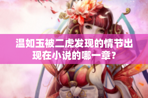 温如玉被二虎发现的情节出现在小说的哪一章？