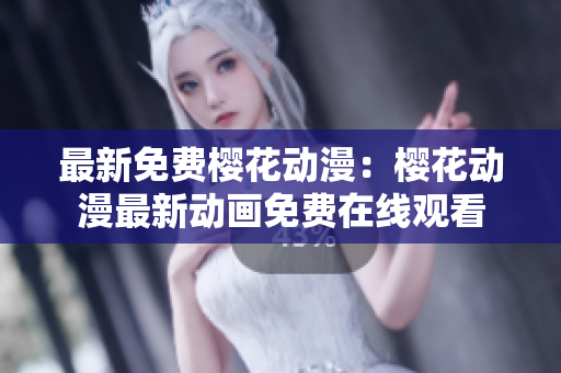 最新免费樱花动漫：樱花动漫最新动画免费在线观看