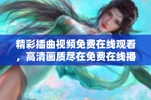 精彩插曲视频免费在线观看，高清画质尽在免费在线播放平台