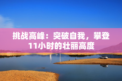 挑战高峰：突破自我，攀登11小时的壮丽高度