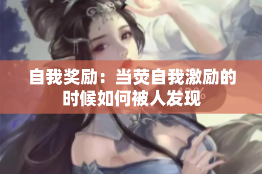 自我奖励：当荧自我激励的时候如何被人发现