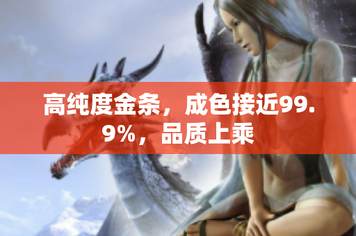 高纯度金条，成色接近99.9%，品质上乘