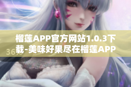 榴莲APP官方网站1.0.3下载-美味好果尽在榴莲APP