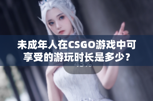未成年人在CSGO游戏中可享受的游玩时长是多少？