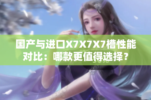 国产与进口X7X7X7槽性能对比：哪款更值得选择？