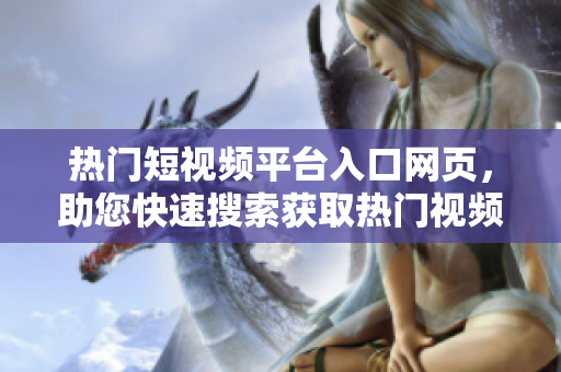 热门短视频平台入口网页，助您快速搜索获取热门视频资源