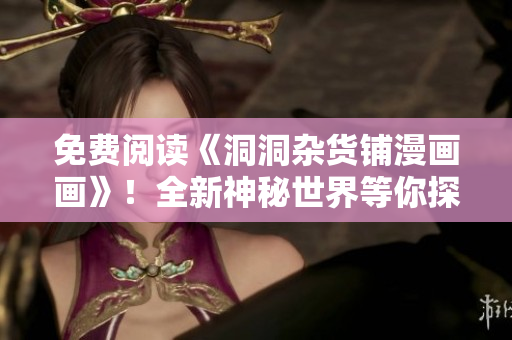 免费阅读《洞洞杂货铺漫画画》！全新神秘世界等你探索