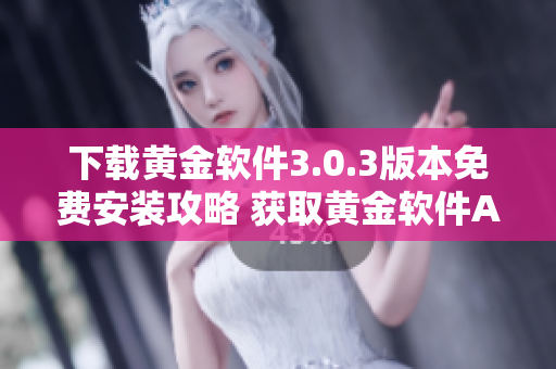 下载黄金软件3.0.3版本免费安装攻略 获取黄金软件APP的最新方法