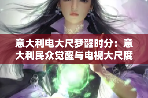意大利电大尺梦醒时分：意大利民众觉醒与电视大尺度节目关乎何事？