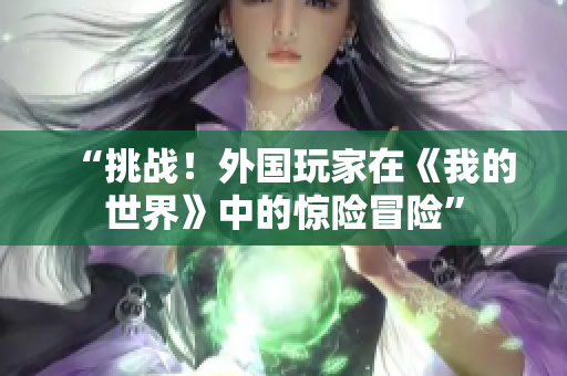 “挑战！外国玩家在《我的世界》中的惊险冒险”