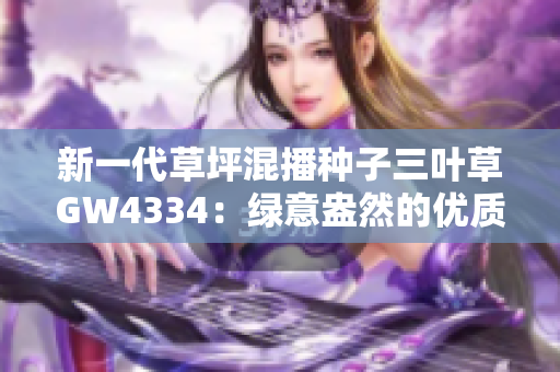 新一代草坪混播种子三叶草GW4334：绿意盎然的优质选择