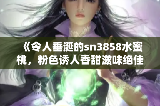《令人垂涎的sn3858水蜜桃，粉色诱人香甜滋味绝佳》
