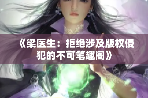 《梁医生：拒绝涉及版权侵犯的不可笔趣阁》