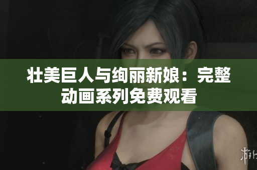 壮美巨人与绚丽新娘：完整动画系列免费观看