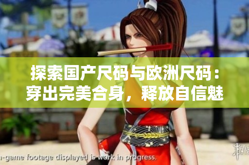 探索国产尺码与欧洲尺码：穿出完美合身，释放自信魅力