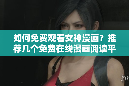 如何免费观看女神漫画？推荐几个免费在线漫画阅读平台