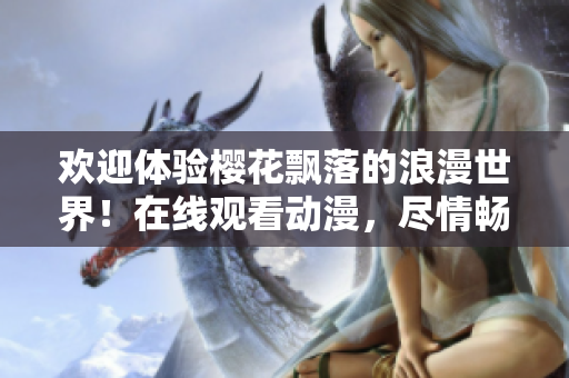 欢迎体验樱花飘落的浪漫世界！在线观看动漫，尽情畅游樱花盛放的奇妙时刻。
