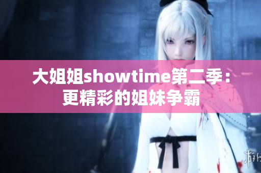 大姐姐showtime第二季：更精彩的姐妹争霸