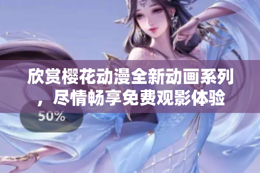 欣赏樱花动漫全新动画系列，尽情畅享免费观影体验