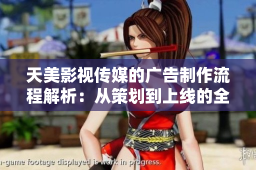 天美影视传媒的广告制作流程解析：从策划到上线的全过程