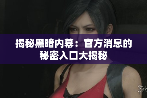 揭秘黑暗内幕：官方消息的秘密入口大揭秘