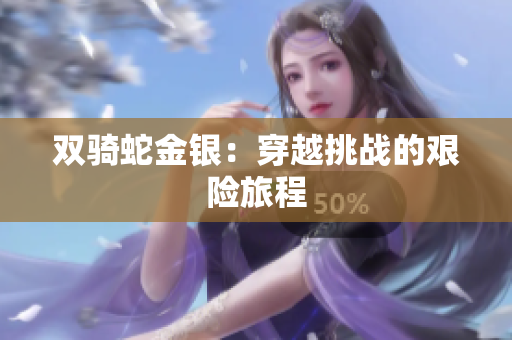 双骑蛇金银：穿越挑战的艰险旅程