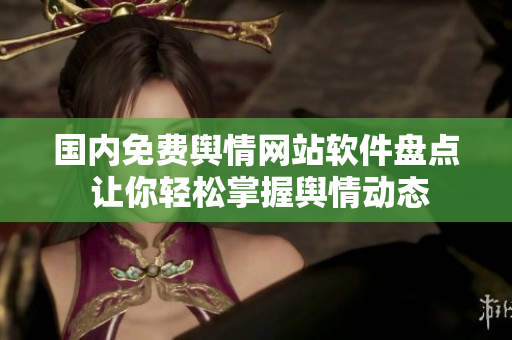 国内免费舆情网站软件盘点 让你轻松掌握舆情动态