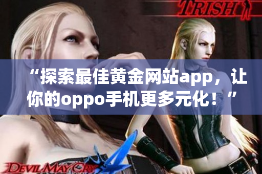 “探索最佳黄金网站app，让你的oppo手机更多元化！”