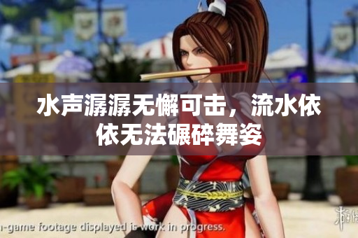 水声潺潺无懈可击，流水依依无法碾碎舞姿