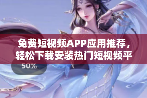 免费短视频APP应用推荐，轻松下载安装热门短视频平台