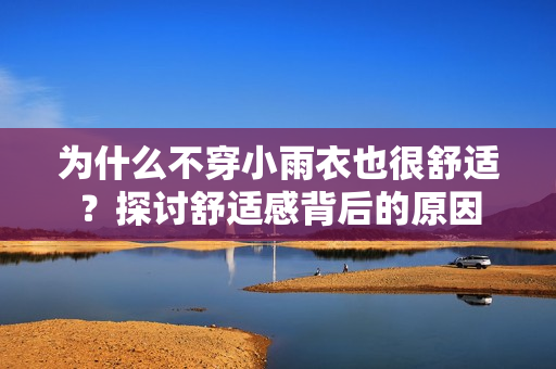为什么不穿小雨衣也很舒适？探讨舒适感背后的原因