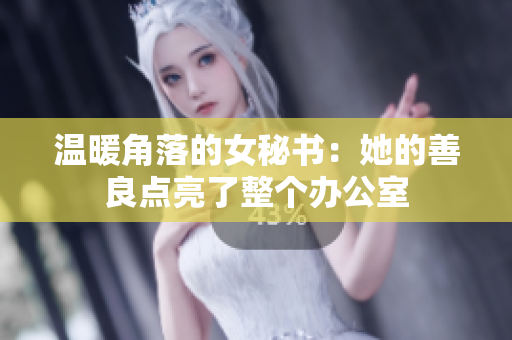 温暖角落的女秘书：她的善良点亮了整个办公室