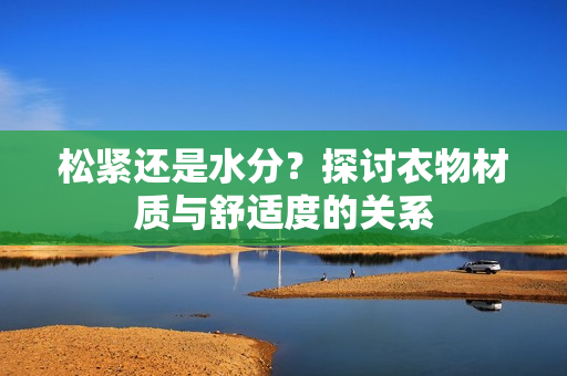 松紧还是水分？探讨衣物材质与舒适度的关系