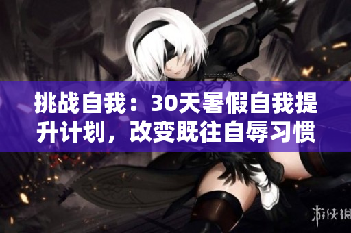 挑战自我：30天暑假自我提升计划，改变既往自辱习惯