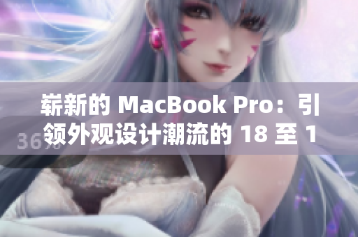 崭新的 MacBook Pro：引领外观设计潮流的 18 至 19 年代