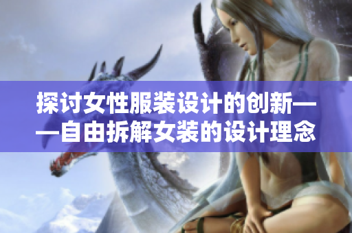 探讨女性服装设计的创新——自由拆解女装的设计理念与实践