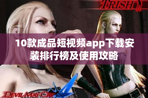 10款成品短视频app下载安装排行榜及使用攻略