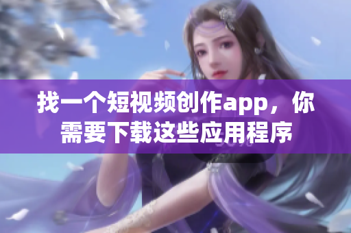找一个短视频创作app，你需要下载这些应用程序