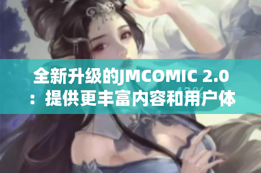 全新升级的JMCOMIC 2.0：提供更丰富内容和用户体验的漫画应用程序