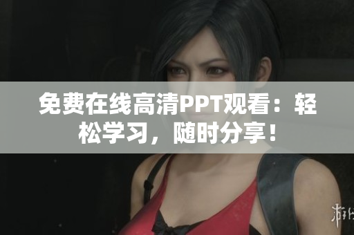 免费在线高清PPT观看：轻松学习，随时分享！