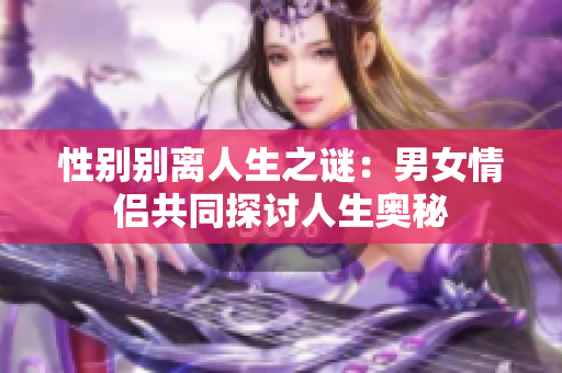 性别别离人生之谜：男女情侣共同探讨人生奥秘