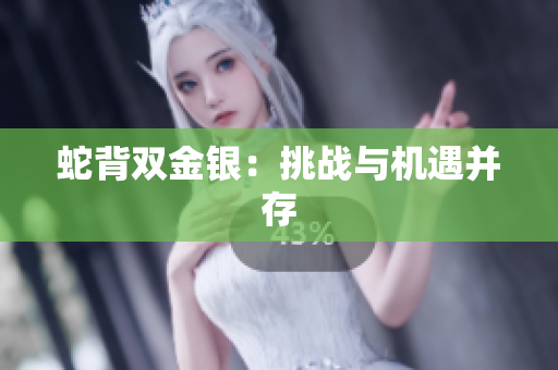 蛇背双金银：挑战与机遇并存