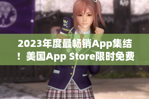 2023年度最畅销App集结！美国App Store限时免费下载！