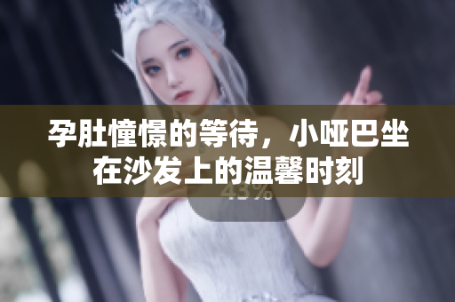 孕肚憧憬的等待，小哑巴坐在沙发上的温馨时刻