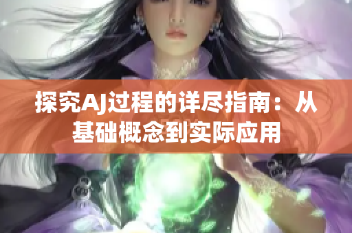探究AJ过程的详尽指南：从基础概念到实际应用