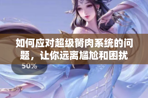 如何应对超级胬肉系统的问题，让你远离尴尬和困扰