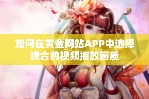 如何在黄金网站APP中选择适合的视频播放画质