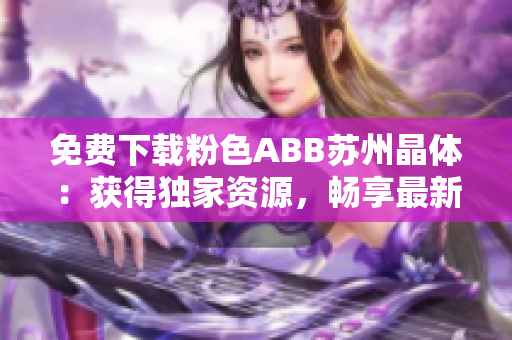 免费下载粉色ABB苏州晶体：获得独家资源，畅享最新功能特性和技术支持