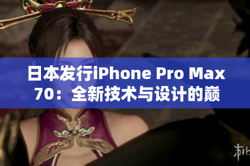 日本发行iPhone Pro Max 70：全新技术与设计的巅峰之作