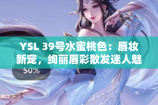 YSL 39号水蜜桃色：唇妆新宠，绚丽唇彩散发迷人魅力